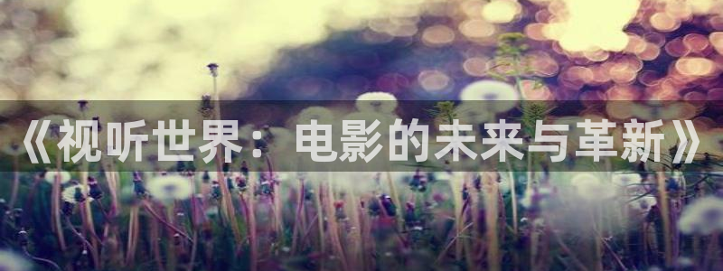 飞马影院在线观看：《视听世界：电影的未来与革新》